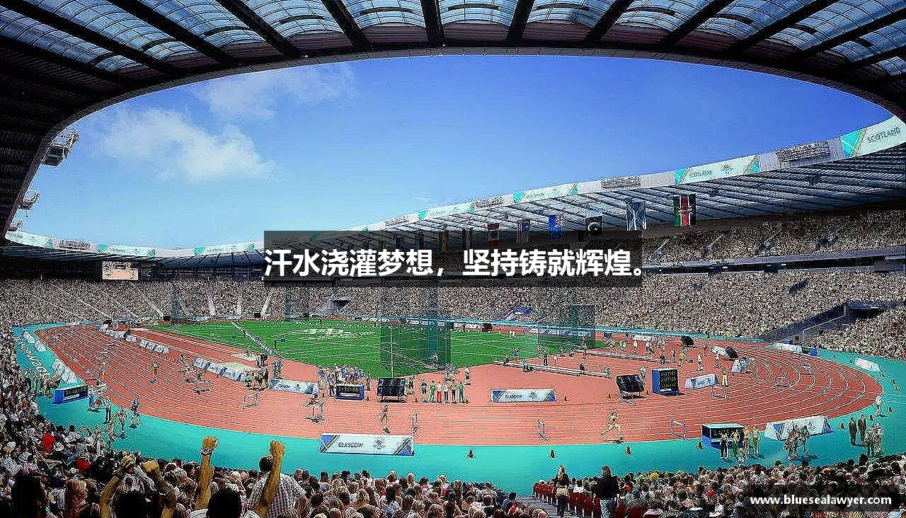 必一运动bsport体育汗水浇灌梦想，坚持铸就辉煌。